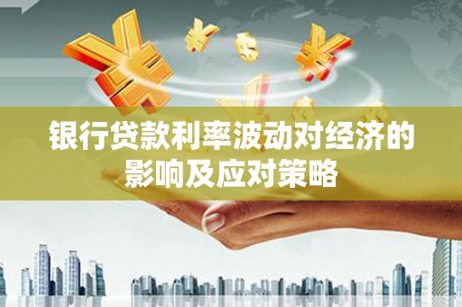 林芝银行贷款利率波动对经济的影响及应对策略