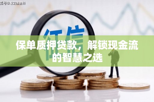 林芝保单质押贷款，解锁现金流的智慧之选