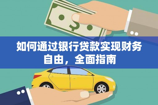 林芝如何通过银行贷款实现财务自由，全面指南