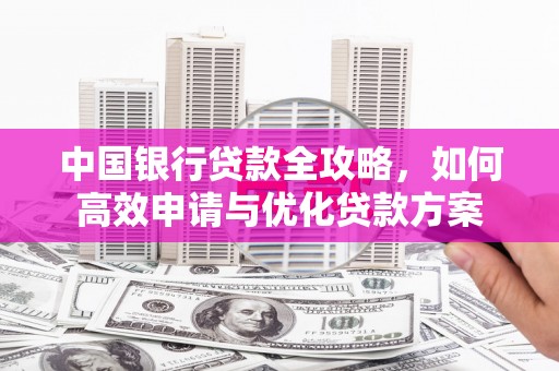 林芝中国银行贷款全攻略，如何高效申请与优化贷款方案