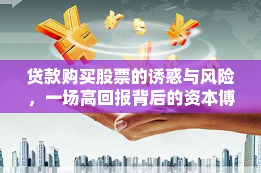 林芝贷款购买股票的诱惑与风险，一场高回报背后的资本博弈