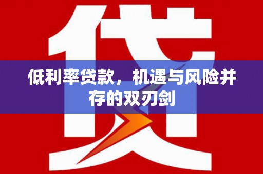 林芝低利率贷款，机遇与风险并存的双刃剑