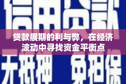 林芝贷款展期的利与弊，在经济波动中寻找资金平衡点