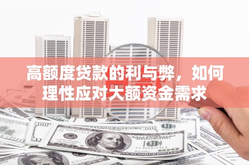 林芝高额度贷款的利与弊，如何理性应对大额资金需求