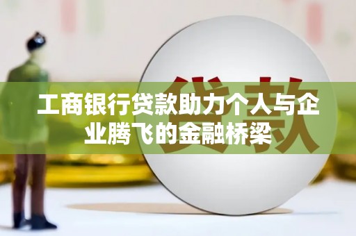 林芝工商银行贷款助力个人与企业腾飞的金融桥梁