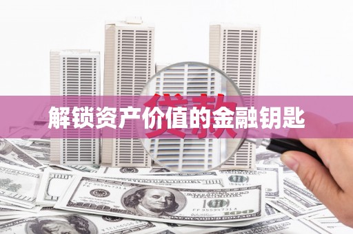 林芝解锁资产价值的金融钥匙