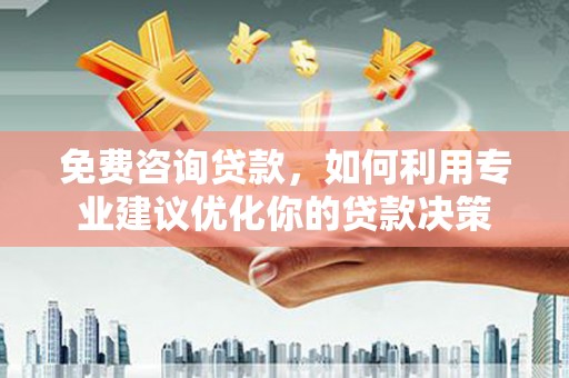 林芝免费咨询贷款，如何利用专业建议优化你的贷款决策