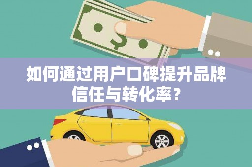 林芝如何通过用户口碑提升品牌信任与转化率？