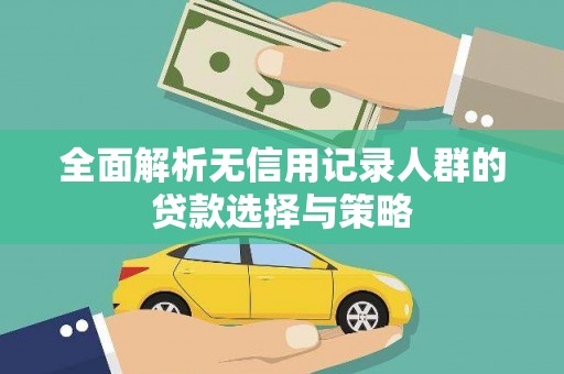 林芝全面解析无信用记录人群的贷款选择与策略