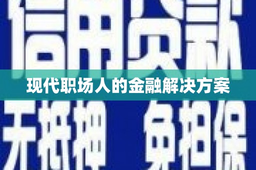 林芝现代职场人的金融解决方案