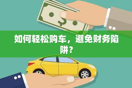 林芝如何轻松购车，避免财务陷阱？