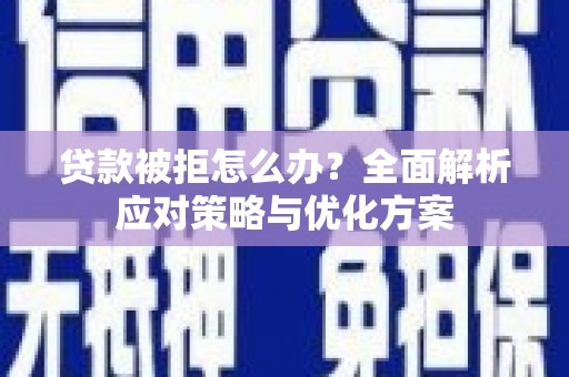 林芝贷款被拒怎么办？全面解析应对策略与优化方案