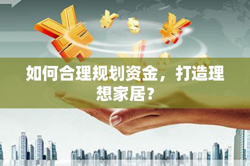 林芝如何合理规划资金，打造理想家居？