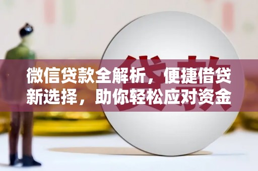 林芝微信贷款全解析，便捷借贷新选择，助你轻松应对资金需求